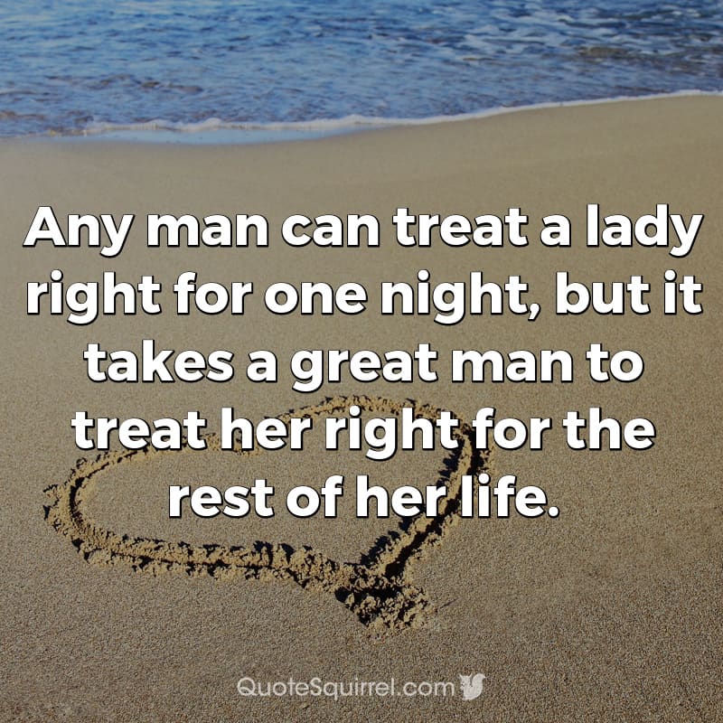 Any man can treat a lady right for one night, but it takes a great man